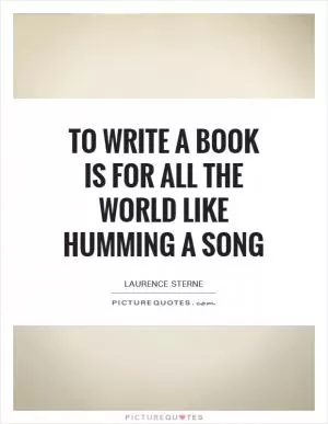 To write a book is for all the world like humming a song Picture Quote #1