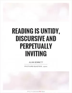 Reading is untidy, discursive and perpetually inviting Picture Quote #1