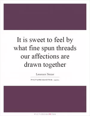 It is sweet to feel by what fine spun threads our affections are drawn together Picture Quote #1