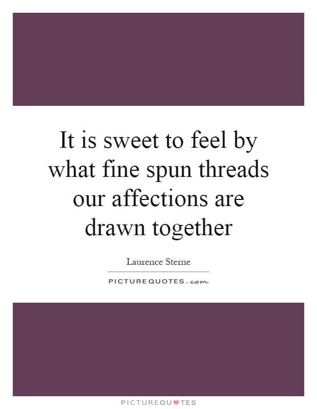 It is sweet to feel by what fine spun threads our affections are drawn together Picture Quote #1