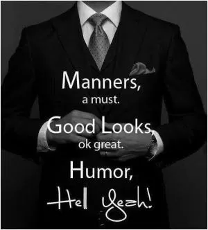 Manners, a must. Good looks, great. Humor, Hell yeah! Picture Quote #1