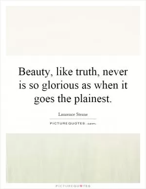 Beauty, like truth, never is so glorious as when it goes the plainest Picture Quote #1