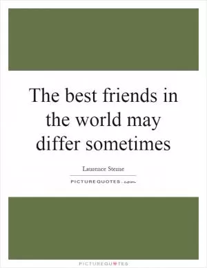 The best friends in the world may differ sometimes Picture Quote #1
