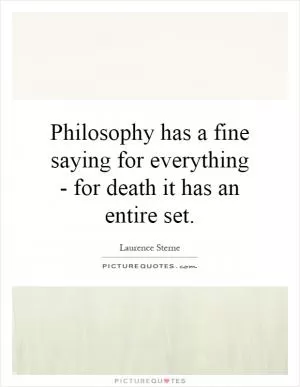 Philosophy has a fine saying for everything - for death it has an entire set Picture Quote #1