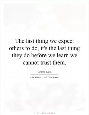 The last thing we expect others to do, it's the last thing they do before we learn we cannot trust them Picture Quote #1