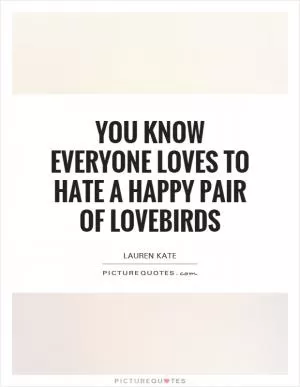 You know everyone loves to hate a happy pair of lovebirds Picture Quote #1