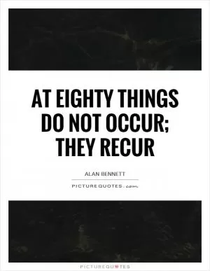 At eighty things do not occur; they recur Picture Quote #1