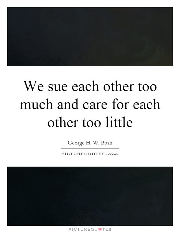 We sue each other too much and care for each other too little Picture Quote #1