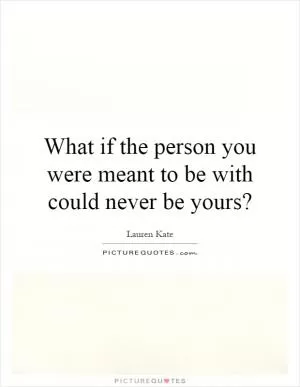 What if the person you were meant to be with could never be yours? Picture Quote #1