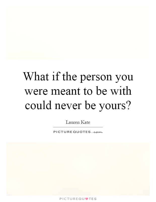 What if the person you were meant to be with could never be yours? Picture Quote #1