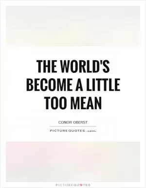 The world's become a little too mean Picture Quote #1