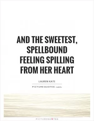 And the sweetest, spellbound feeling spilling from her heart Picture Quote #1
