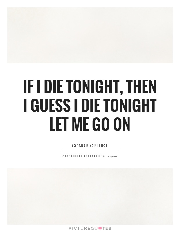 If I die tonight, then I guess I die tonight Let me go on Picture Quote #1