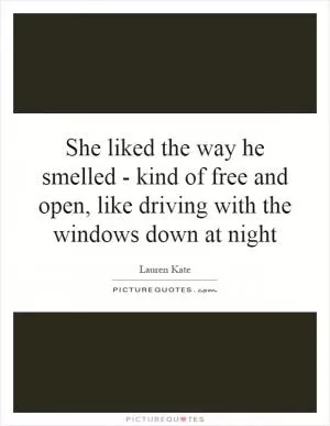 She liked the way he smelled - kind of free and open, like driving with the windows down at night Picture Quote #1