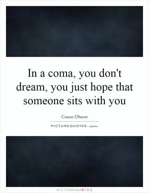 In a coma, you don't dream, you just hope that someone sits with you Picture Quote #1
