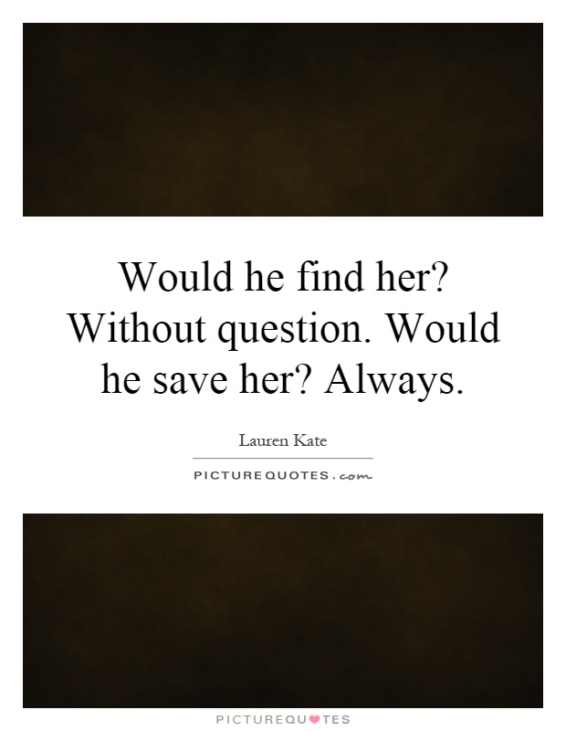 Would he find her? Without question. Would he save her? Always Picture Quote #1