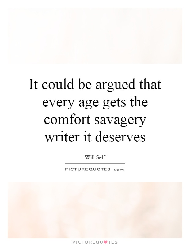 It could be argued that every age gets the comfort savagery writer it deserves Picture Quote #1