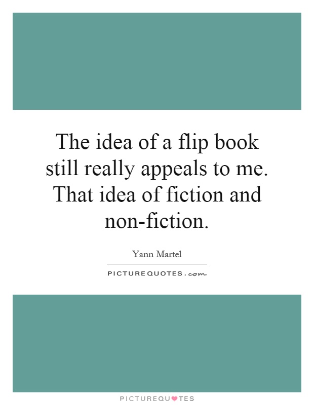 The idea of a flip book still really appeals to me. That idea of fiction and non-fiction Picture Quote #1