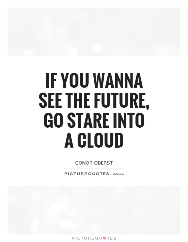 If you wanna see the future, Go stare into a cloud Picture Quote #1