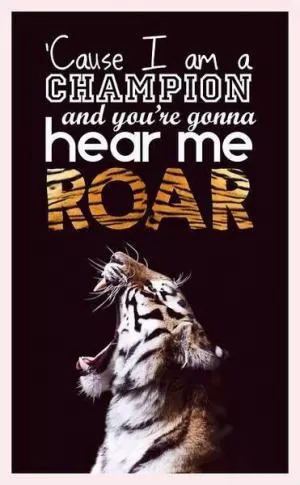 'Cause I am a champion, and you're gonna hear me roar Picture Quote #1