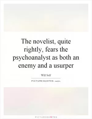 The novelist, quite rightly, fears the psychoanalyst as both an enemy and a usurper Picture Quote #1