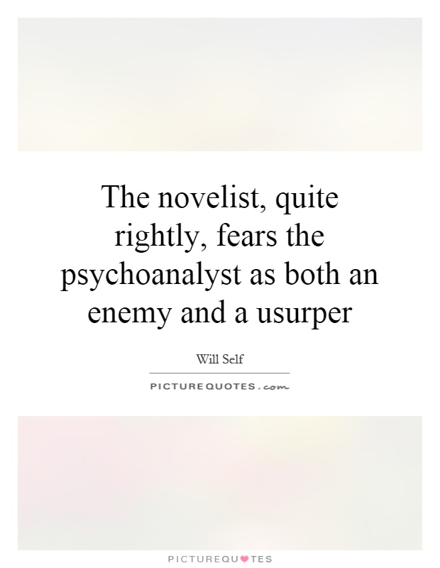 The novelist, quite rightly, fears the psychoanalyst as both an enemy and a usurper Picture Quote #1