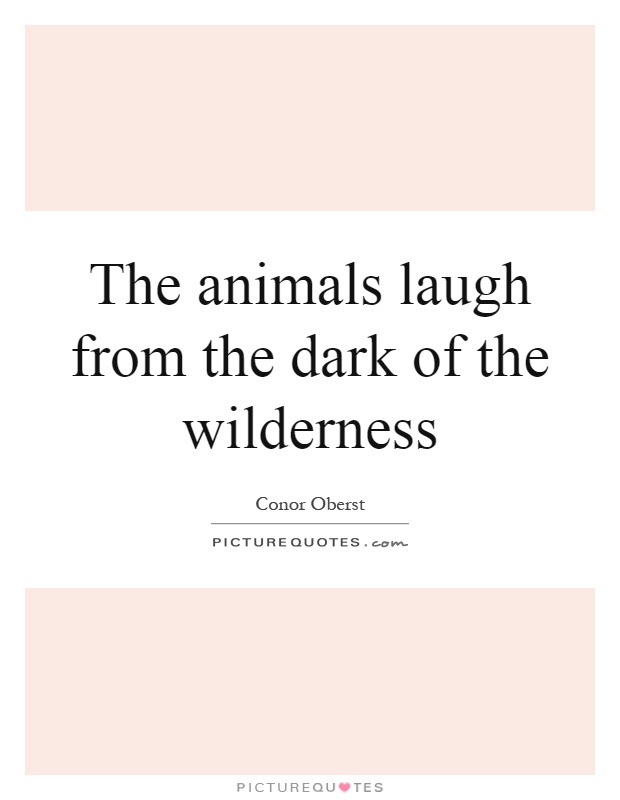 The animals laugh from the dark of the wilderness Picture Quote #1