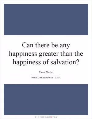 Can there be any happiness greater than the happiness of salvation? Picture Quote #1