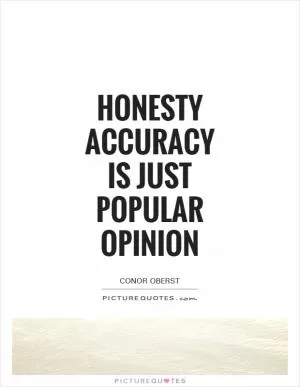 Honesty Accuracy is just Popular Opinion Picture Quote #1
