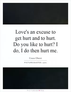 Love's an excuse to get hurt and to hurt. Do you like to hurt? I do, I do then hurt me Picture Quote #1