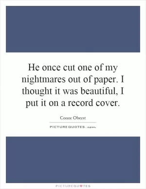 He once cut one of my nightmares out of paper. I thought it was beautiful, I put it on a record cover Picture Quote #1