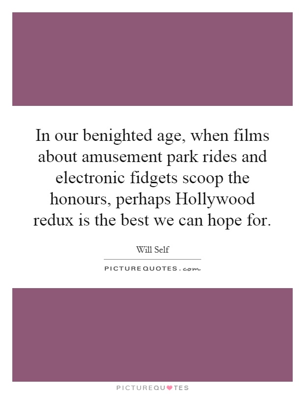 In our benighted age, when films about amusement park rides and electronic fidgets scoop the honours, perhaps Hollywood redux is the best we can hope for Picture Quote #1