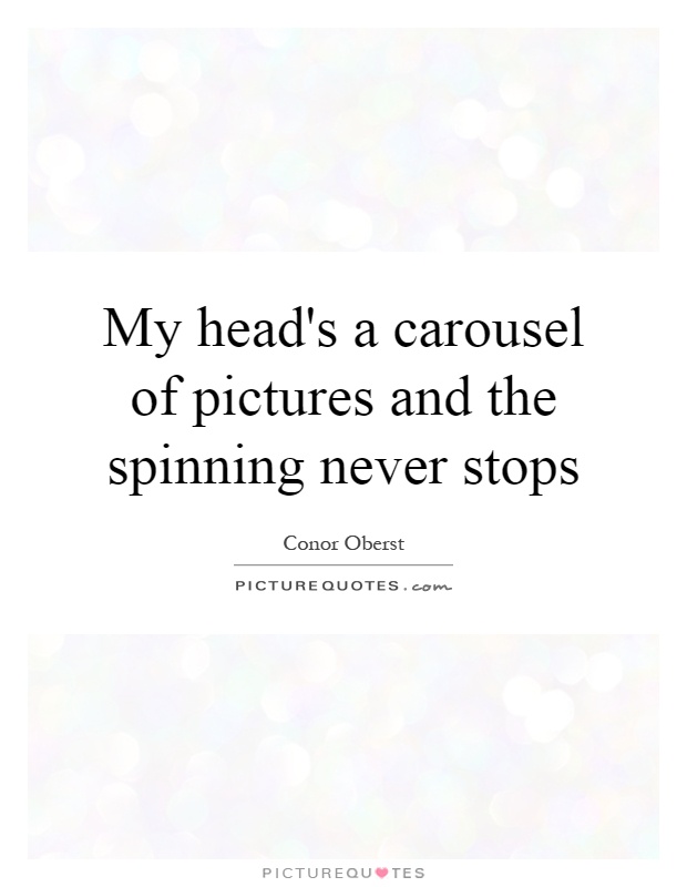 My head's a carousel of pictures and the spinning never stops Picture Quote #1