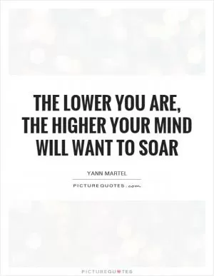 The lower you are, the higher your mind will want to soar Picture Quote #1