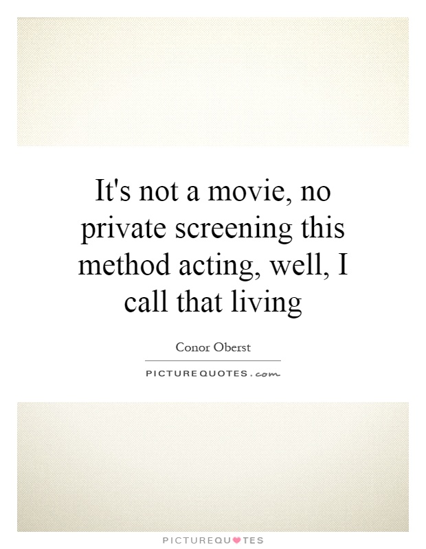 It's not a movie, no private screening this method acting, well, I call that living Picture Quote #1
