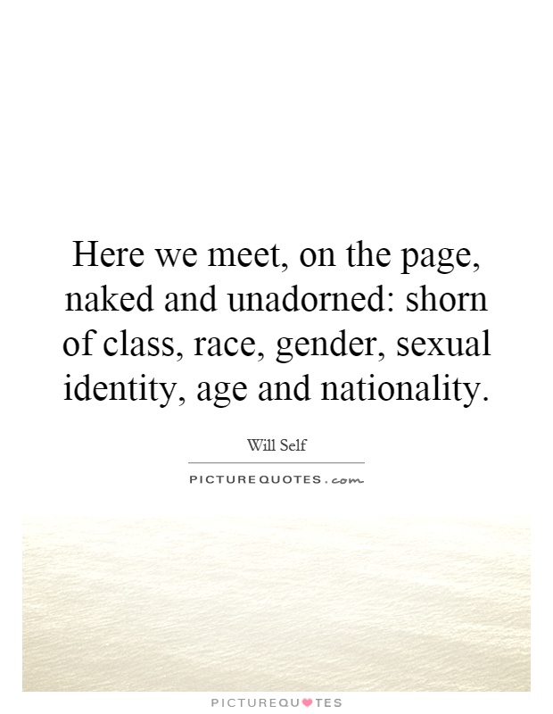 Here we meet, on the page, naked and unadorned: shorn of class, race, gender, sexual identity, age and nationality Picture Quote #1