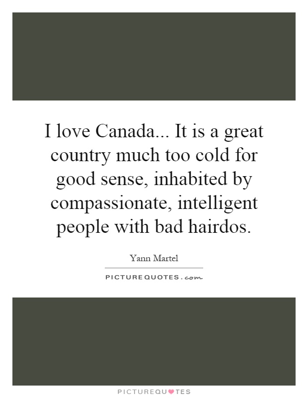 I love Canada... It is a great country much too cold for good sense, inhabited by compassionate, intelligent people with bad hairdos Picture Quote #1