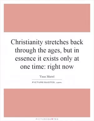 Christianity stretches back through the ages, but in essence it exists only at one time: right now Picture Quote #1