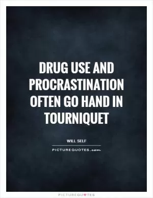 Drug use and procrastination often go hand in tourniquet Picture Quote #1
