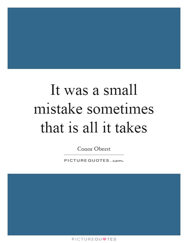 It was a small mistake sometimes that is all it takes Picture Quote #1