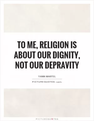 To me, religion is about our dignity, not our depravity Picture Quote #1
