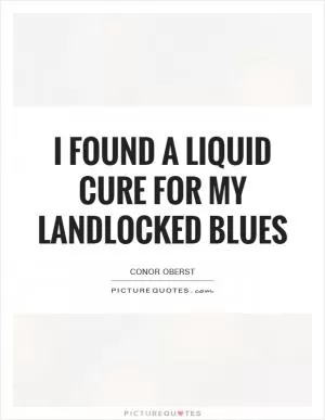 I found a liquid cure for my landlocked blues Picture Quote #1
