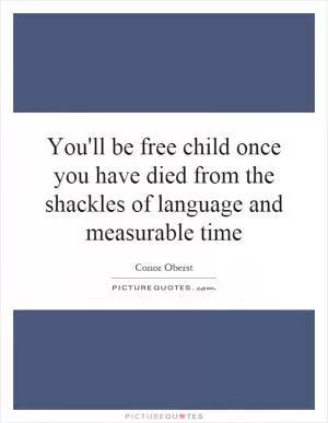 You'll be free child once you have died from the shackles of language and measurable time Picture Quote #1