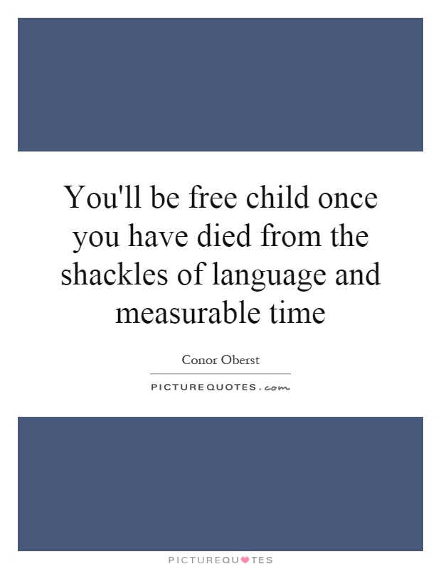 You'll be free child once you have died from the shackles of language and measurable time Picture Quote #1