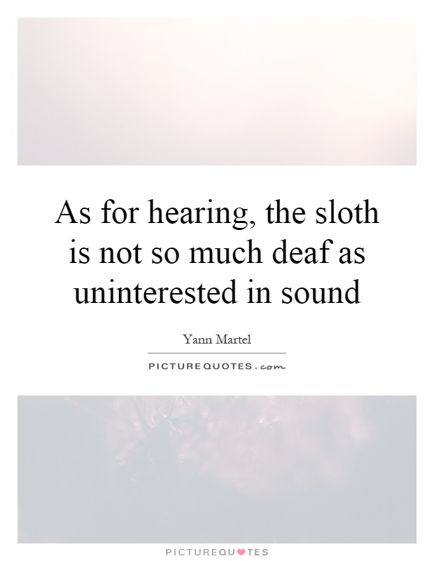 As for hearing, the sloth is not so much deaf as uninterested in sound Picture Quote #1