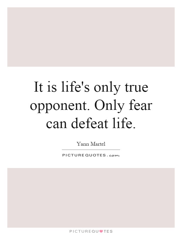 It is life's only true opponent. Only fear can defeat life Picture Quote #1