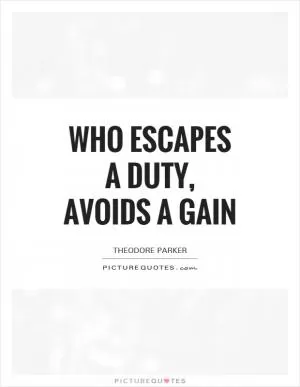 Who escapes a duty, avoids a gain Picture Quote #1