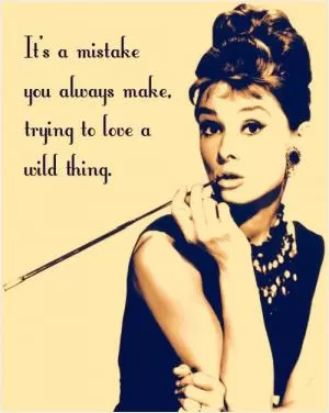 It's a mistake you always make, trying to love a wild thing Picture Quote #1