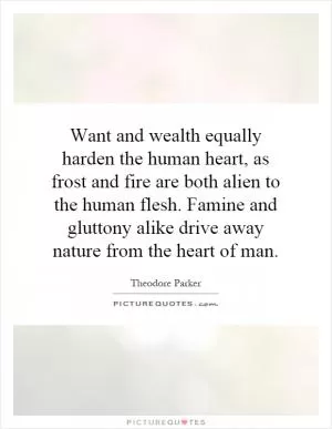 Want and wealth equally harden the human heart, as frost and fire are both alien to the human flesh. Famine and gluttony alike drive away nature from the heart of man Picture Quote #1