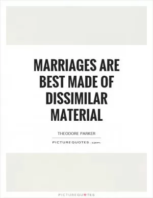 Marriages are best made of dissimilar material Picture Quote #1